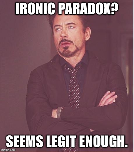 Face You Make Robert Downey Jr | IRONIC PARADOX? SEEMS LEGIT ENOUGH. | image tagged in memes,face you make robert downey jr | made w/ Imgflip meme maker