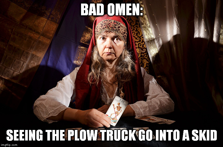 A BAD OMEN | BAD OMEN:; SEEING THE PLOW TRUCK GO INTO A SKID | image tagged in memes,funny,bad omen,fortune teller,snow,snowplow | made w/ Imgflip meme maker