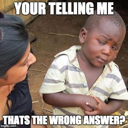 YOUR TELLING ME THATS THE WRONG ANSWER? | image tagged in memes,third world skeptical kid | made w/ Imgflip meme maker