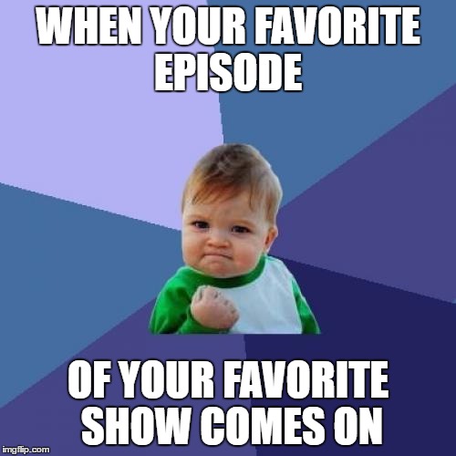 Success Kid Meme | WHEN YOUR FAVORITE EPISODE; OF YOUR FAVORITE SHOW COMES ON | image tagged in memes,success kid | made w/ Imgflip meme maker
