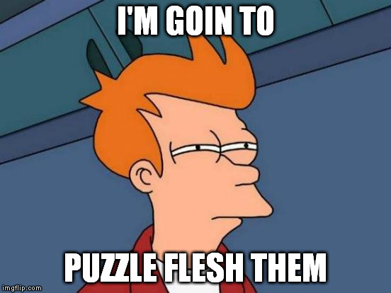 Futurama Fry Meme | I'M GOIN TO PUZZLE FLESH THEM | image tagged in memes,futurama fry | made w/ Imgflip meme maker