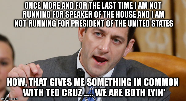 paul ryan table tennis | ONCE MORE AND FOR THE LAST TIME I AM NOT RUNNING FOR SPEAKER OF THE HOUSE AND I AM NOT RUNNING FOR PRESIDENT OF THE UNITED STATES; NOW, THAT GIVES ME SOMETHING IN COMMON WITH TED CRUZ ..... WE ARE BOTH LYIN' | image tagged in paul ryan table tennis | made w/ Imgflip meme maker