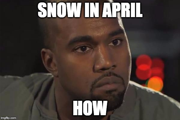 DC MD VA weather for ya | SNOW IN APRIL; HOW | image tagged in kanye west is a douchebag,weather,dmv,washington dc,virginia,maryland | made w/ Imgflip meme maker