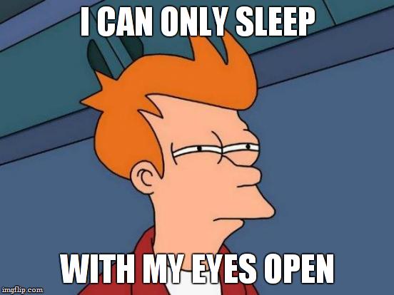 Futurama Fry Meme | I CAN ONLY SLEEP WITH MY EYES OPEN | image tagged in memes,futurama fry | made w/ Imgflip meme maker