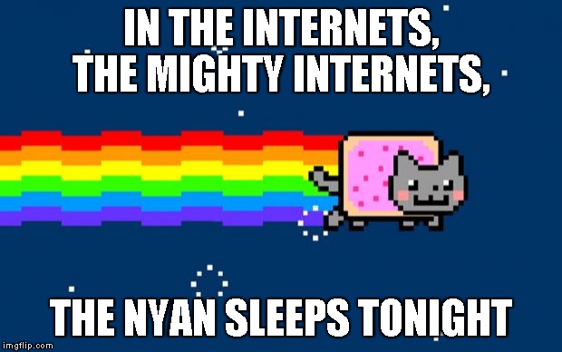 The Nyan Sleeps Tonight Song | IN THE INTERNETS, THE MIGHTY INTERNETS, THE NYAN SLEEPS TONIGHT | image tagged in nyan cat,song,lol,lyrics,wrong lyrics,lmao | made w/ Imgflip meme maker