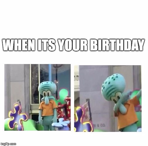 Squidward Dab | WHEN ITS YOUR BIRTHDAY | image tagged in squidward dab | made w/ Imgflip meme maker