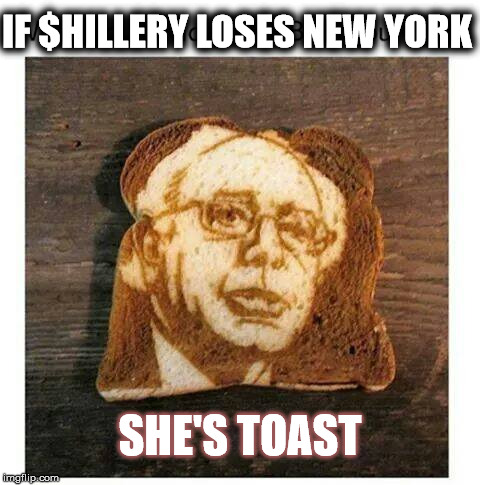 $he's Toast | IF $HILLERY LOSES NEW YORK; SHE'S TOAST | image tagged in toast,bernie sanders,feelthebern,feel the bern | made w/ Imgflip meme maker