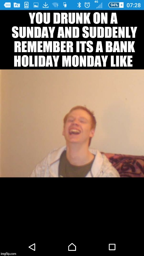 Bank holiday  | YOU DRUNK ON A SUNDAY AND SUDDENLY REMEMBER ITS A BANK HOLIDAY MONDAY LIKE | image tagged in you're drunk,drunk,funny,day off | made w/ Imgflip meme maker