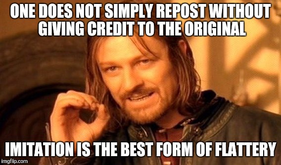 One Does Not Simply Meme | ONE DOES NOT SIMPLY REPOST WITHOUT GIVING CREDIT TO THE ORIGINAL; IMITATION IS THE BEST FORM OF FLATTERY | image tagged in memes,one does not simply | made w/ Imgflip meme maker