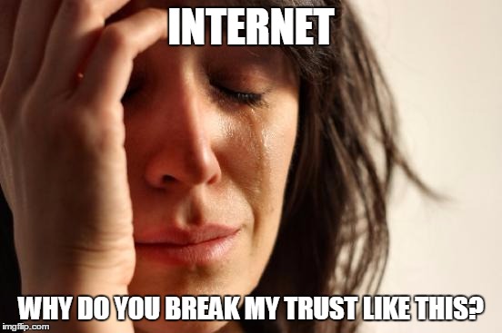 First World Problems Meme | INTERNET WHY DO YOU BREAK MY TRUST LIKE THIS? | image tagged in memes,first world problems | made w/ Imgflip meme maker