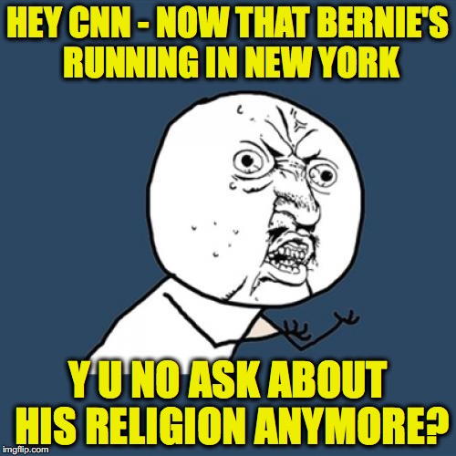 Y U No Meme | HEY CNN - NOW THAT BERNIE'S RUNNING IN NEW YORK; Y U NO ASK ABOUT HIS RELIGION ANYMORE? | image tagged in memes,y u no,bernie sanders,cnn | made w/ Imgflip meme maker