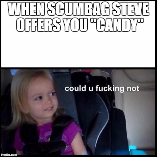 Side-eyeing Chloe | WHEN SCUMBAG STEVE OFFERS YOU "CANDY" | image tagged in side-eyeing chloe,memes | made w/ Imgflip meme maker