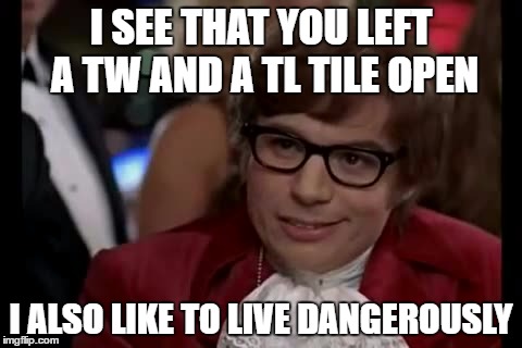 I Too Like To Live Dangerously Meme | I SEE THAT YOU LEFT A TW AND A TL TILE OPEN; I ALSO LIKE TO LIVE DANGEROUSLY | image tagged in memes,i too like to live dangerously | made w/ Imgflip meme maker