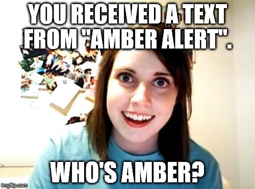 Overly Attached Girlfriend Meme | YOU RECEIVED A TEXT FROM "AMBER ALERT". WHO'S AMBER? | image tagged in memes,overly attached girlfriend | made w/ Imgflip meme maker