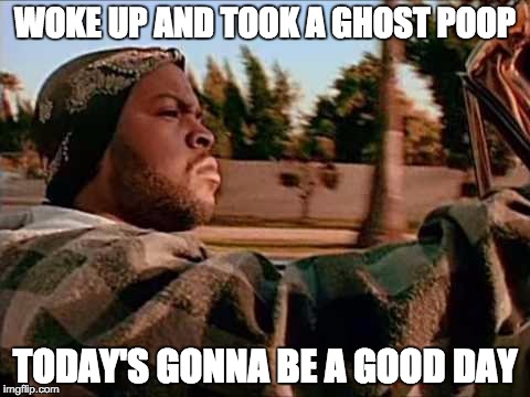 Today Was A Good Day Meme | WOKE UP AND TOOK A GHOST POOP; TODAY'S GONNA BE A GOOD DAY | image tagged in memes,today was a good day | made w/ Imgflip meme maker