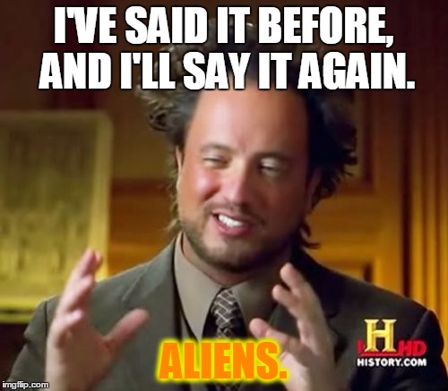 Ancient Aliens Meme | I'VE SAID IT BEFORE, AND I'LL SAY IT AGAIN. ALIENS. | image tagged in memes,ancient aliens | made w/ Imgflip meme maker