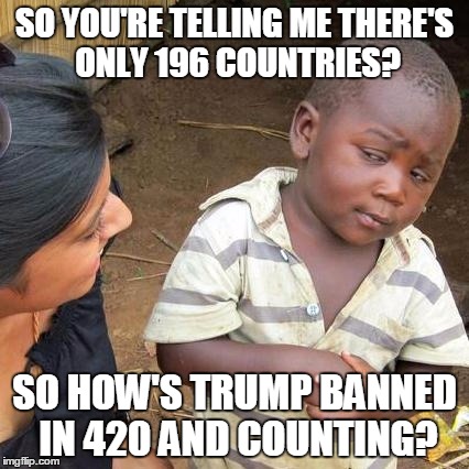 Third World Skeptical Kid Meme | SO YOU'RE TELLING ME THERE'S ONLY 196 COUNTRIES? SO HOW'S TRUMP BANNED IN 420 AND COUNTING? | image tagged in memes,third world skeptical kid | made w/ Imgflip meme maker