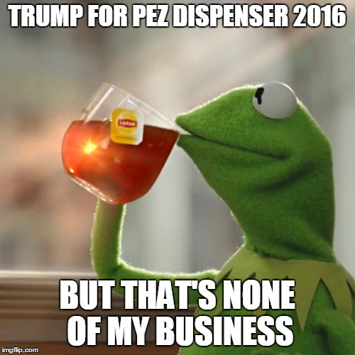 But That's None Of My Business Meme | TRUMP FOR PEZ DISPENSER 2016 BUT THAT'S NONE OF MY BUSINESS | image tagged in memes,but thats none of my business,kermit the frog | made w/ Imgflip meme maker