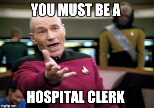 Picard Wtf Meme | YOU MUST BE A HOSPITAL CLERK | image tagged in memes,picard wtf | made w/ Imgflip meme maker
