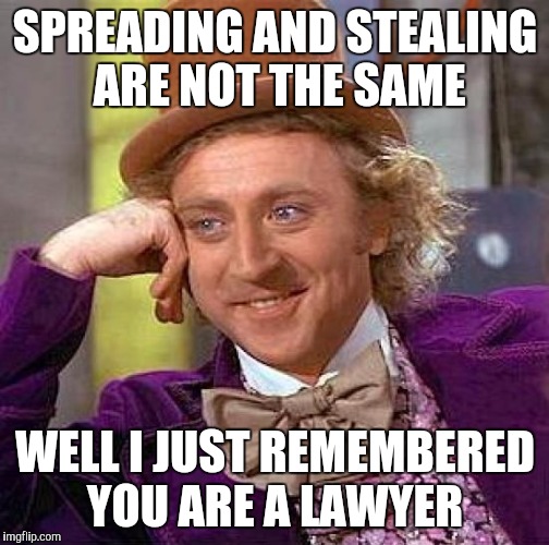 Creepy Condescending Wonka Meme | SPREADING AND STEALING ARE NOT THE SAME WELL I JUST REMEMBERED YOU ARE A LAWYER | image tagged in memes,creepy condescending wonka | made w/ Imgflip meme maker