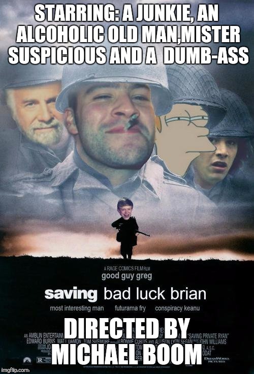 Saving Bad Luck Brian | STARRING: A JUNKIE, AN ALCOHOLIC OLD MAN,MISTER SUSPICIOUS AND A  DUMB-ASS; DIRECTED BY MICHAEL BOOM | image tagged in saving bad luck brian | made w/ Imgflip meme maker