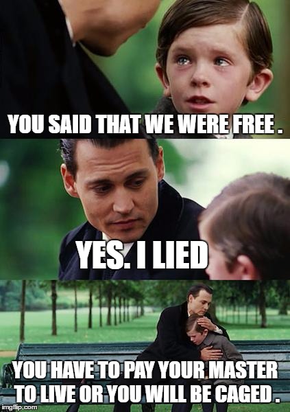 Finding Neverland | YOU SAID THAT WE WERE FREE . YES. I LIED; YOU HAVE TO PAY YOUR MASTER TO LIVE OR YOU WILL BE CAGED . | image tagged in memes,finding neverland | made w/ Imgflip meme maker