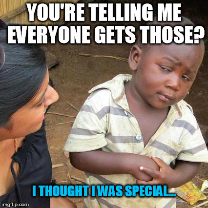 Third World Skeptical Kid Meme | YOU'RE TELLING ME EVERYONE GETS THOSE? I THOUGHT I WAS SPECIAL... | image tagged in memes,third world skeptical kid | made w/ Imgflip meme maker