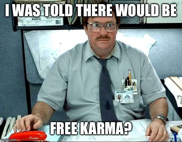 I Was Told There Would Be Meme | I WAS TOLD THERE WOULD BE; FREE KARMA? | image tagged in memes,i was told there would be | made w/ Imgflip meme maker