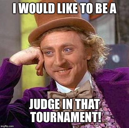 Creepy Condescending Wonka Meme | I WOULD LIKE TO BE A JUDGE IN THAT TOURNAMENT! | image tagged in memes,creepy condescending wonka | made w/ Imgflip meme maker