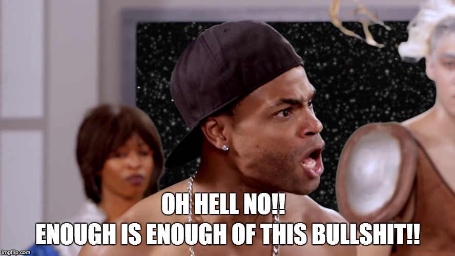 ENOUGH IS ENOUGH OF THIS BULLSHIT!! OH HELL NO!! | image tagged in funny | made w/ Imgflip meme maker