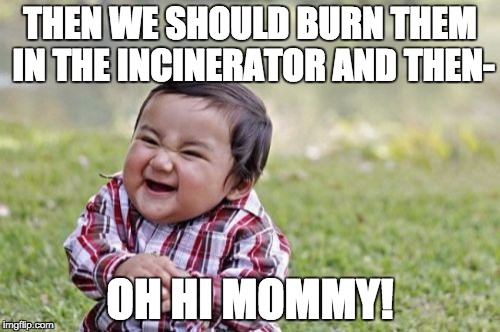 Evil Toddler Meme | THEN WE SHOULD BURN THEM IN THE INCINERATOR AND THEN-; OH HI MOMMY! | image tagged in memes,evil toddler | made w/ Imgflip meme maker