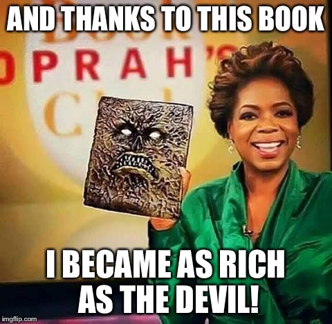 necronomiconoprah | AND THANKS TO THIS BOOK; I BECAME AS RICH AS THE DEVIL! | image tagged in necronomiconoprah | made w/ Imgflip meme maker