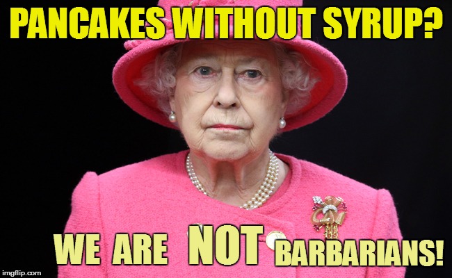 PANCAKES WITHOUT SYRUP? BARBARIANS! WE  ARE NOT | made w/ Imgflip meme maker