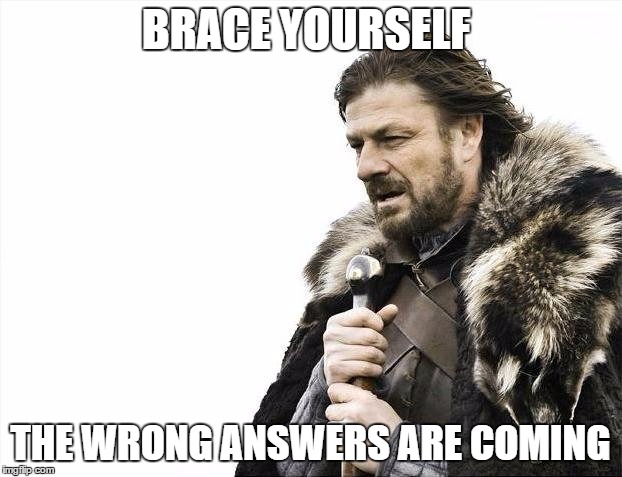 Brace Yourselves X is Coming | BRACE YOURSELF; THE WRONG ANSWERS ARE COMING | image tagged in memes,brace yourselves x is coming | made w/ Imgflip meme maker