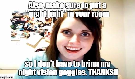 Also, make sure to put a "night light" in your room so I don't have to bring my night vision goggles. THANKS!! | made w/ Imgflip meme maker