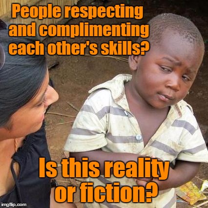 Third World Skeptical Kid Meme | People respecting and complimenting each other's skills? Is this reality or fiction? | image tagged in memes,third world skeptical kid | made w/ Imgflip meme maker