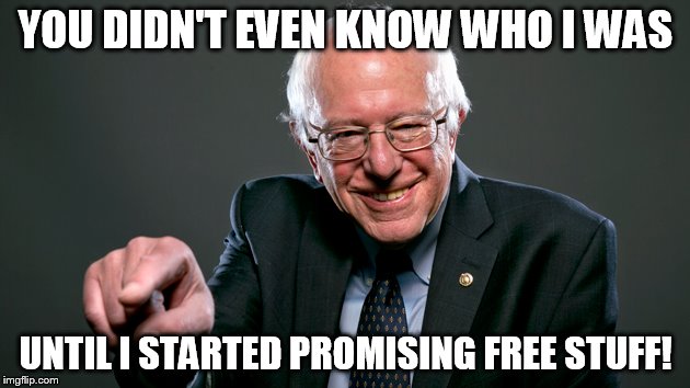 The real Bernie | YOU DIDN'T EVEN KNOW WHO I WAS; UNTIL I STARTED PROMISING FREE STUFF! | image tagged in bernie sanders | made w/ Imgflip meme maker