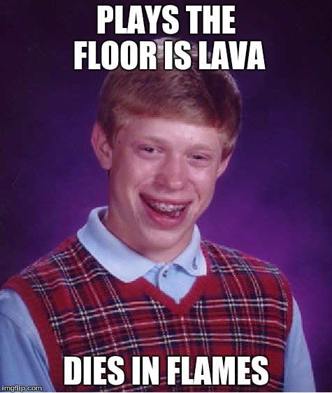 Bad Luck Brian | PLAYS THE FLOOR IS LAVA; DIES IN FLAMES | image tagged in memes,bad luck brian | made w/ Imgflip meme maker