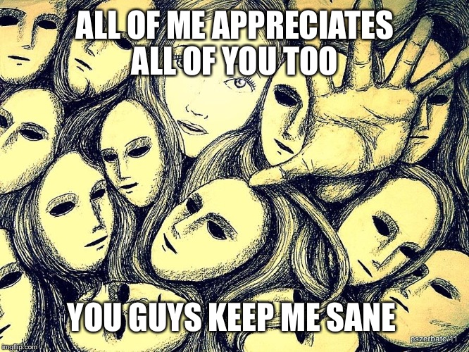 ALL OF ME APPRECIATES ALL OF YOU TOO YOU GUYS KEEP ME SANE | made w/ Imgflip meme maker