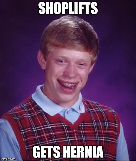 Use the knees! | SHOPLIFTS; GETS HERNIA | image tagged in memes,bad luck brian | made w/ Imgflip meme maker