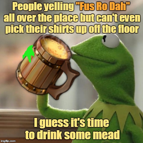 MEAD stands for Mouth-watering and Enriching Afternoon Delight! ;-) | "Fus Ro Dah"; People yelling "Fus Ro Dah" all over the place but can't even pick their shirts up off the floor; I guess it's time to drink some mead | image tagged in memes,but thats none of my business,skyrim,fus ro dah,dirty laundry | made w/ Imgflip meme maker