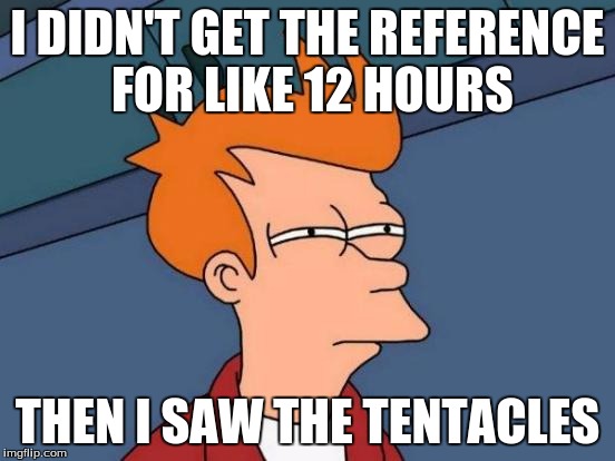 Futurama Fry Meme | I DIDN'T GET THE REFERENCE FOR LIKE 12 HOURS THEN I SAW THE TENTACLES | image tagged in memes,futurama fry | made w/ Imgflip meme maker