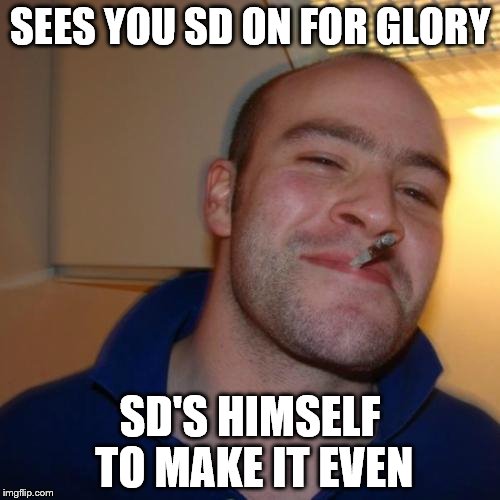 true story | SEES YOU SD ON FOR GLORY; SD'S HIMSELF TO MAKE IT EVEN | image tagged in memes,good guy greg | made w/ Imgflip meme maker