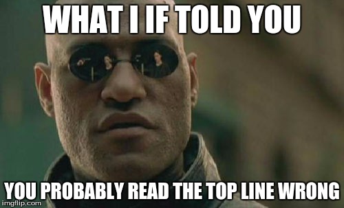 Matrix Morpheus | WHAT I IF TOLD YOU; YOU PROBABLY READ THE TOP LINE WRONG | image tagged in memes,matrix morpheus | made w/ Imgflip meme maker