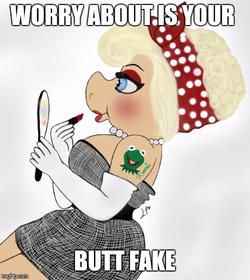 lipstick piggy | WORRY ABOUT IS YOUR; BUTT FAKE | image tagged in lipstick piggy | made w/ Imgflip meme maker