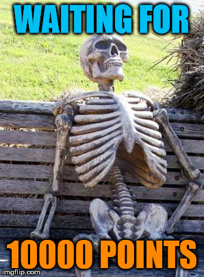 I am almost there!!!! | WAITING FOR; 10000 POINTS | image tagged in memes,waiting skeleton | made w/ Imgflip meme maker