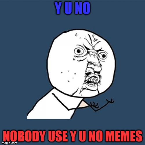 Y U No | Y U NO; NOBODY USE Y U NO MEMES | image tagged in memes,y u no | made w/ Imgflip meme maker