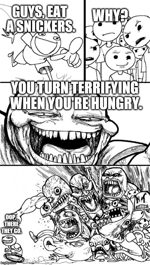 Hey Internet | WHY? GUYS, EAT A SNICKERS. YOU TURN TERRIFYING WHEN YOU'RE HUNGRY. OOP, THERE THEY GO. | image tagged in memes,hey internet | made w/ Imgflip meme maker