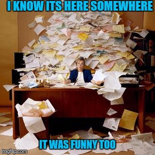 I KNOW ITS HERE SOMEWHERE IT WAS FUNNY TOO | made w/ Imgflip meme maker