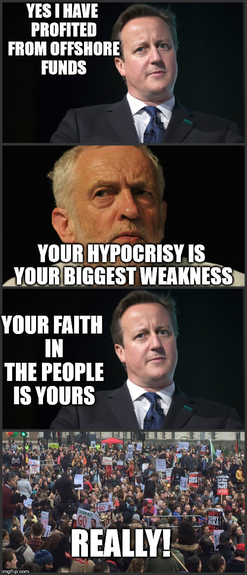 What Must Happen | YES I HAVE PROFITED FROM OFFSHORE FUNDS; YOUR HYPOCRISY IS YOUR BIGGEST WEAKNESS; YOUR FAITH IN THE PEOPLE IS YOURS; REALLY! | image tagged in david cameron,jeremy corbyn,panama papers,tax evasion | made w/ Imgflip meme maker